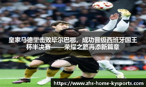 皇家马德里击败毕尔巴鄂，成功晋级西班牙国王杯半决赛——荣耀之路再添新篇章