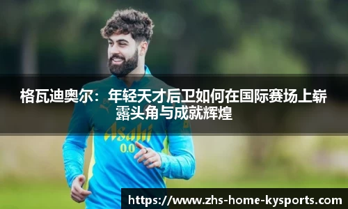 格瓦迪奥尔：年轻天才后卫如何在国际赛场上崭露头角与成就辉煌