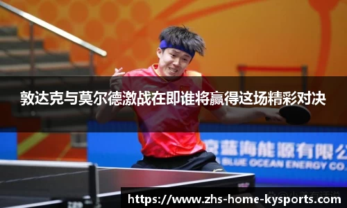 敦达克与莫尔德激战在即谁将赢得这场精彩对决