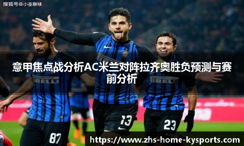 意甲焦点战分析AC米兰对阵拉齐奥胜负预测与赛前分析