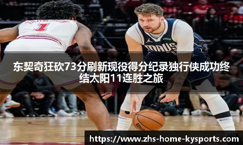 东契奇狂砍73分刷新现役得分纪录独行侠成功终结太阳11连胜之旅