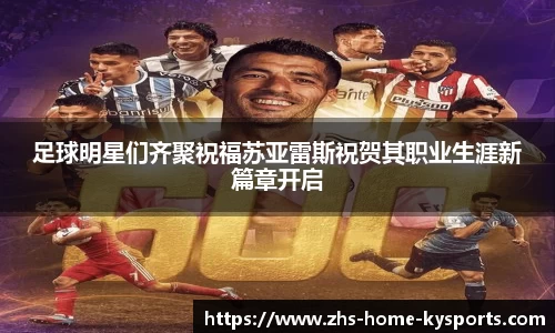 足球明星们齐聚祝福苏亚雷斯祝贺其职业生涯新篇章开启
