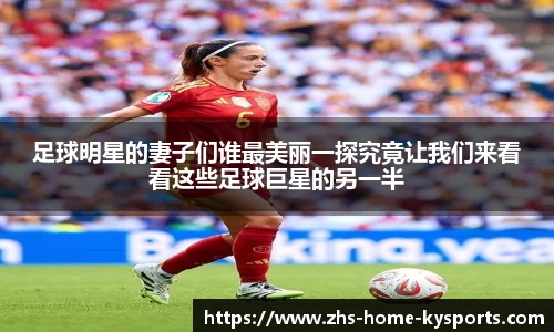 足球明星的妻子们谁最美丽一探究竟让我们来看看这些足球巨星的另一半